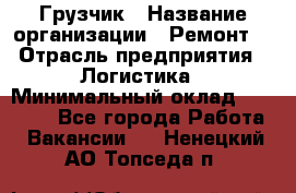 Грузчик › Название организации ­ Ремонт  › Отрасль предприятия ­ Логистика › Минимальный оклад ­ 18 000 - Все города Работа » Вакансии   . Ненецкий АО,Топседа п.